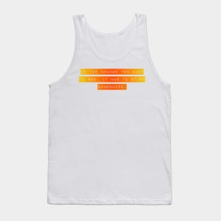 Be the Change you want To See. It Has to Start Somewhere. Tank Top